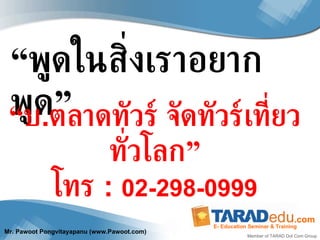 “ พูดในสิ่งเราอยากพูด” “ บ . ตลาดทัวร์ จัดทัวร์เที่ยวทั่วโลก” โทร  :  02-298-0999 