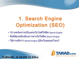 1. Search Engine Optimization (SEO) 10  เทคนิคการปรับแต่งเว็บไซต์ให้ติด  Search Engine สิ่งที่ต้องหลีกเลี่ยงการทำเว็บให้ติด  Search Engine วิธีการเช็กว่า  Search Engine   รู้จักเว็บคุณแค่ไหน ? 