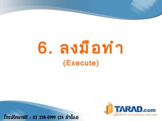 6.  ลงมือทำ (Execute) 