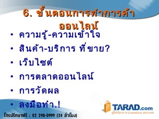 6.  ขั้นตอนการทำการค้าออนไลน์ ความรู้ - ความเข้าใจ สินค้า - บริการ ที่ขาย ? เว็บไซต์ การตลาดออนไลน์ การวัดผล ลงมือทำ .! 