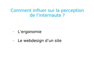 Comment influer sur la perception de l’internaute ? L’ergonomie  Le webdesign d’un site 