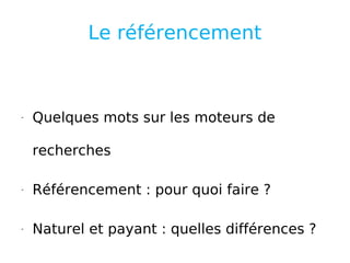 Le référencement Quelques mots sur les moteurs de recherches Référencement : pour quoi faire ? Naturel et payant : quelles différences ? 