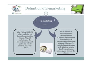 Définition d’E-marketing
13
E-marketing
Selon Philippe KOTLER:
« Le e-marketing est,
dans sa forme simplifiée,
l'atteinte ...