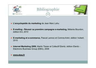Bibliographie
69
⚫ L’encyclopédie du marketing de Jean Marc Lehu
⚫ E-mailing - Réussir sa première campagne e-marketing, M...