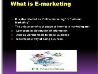 What is E-marketingIt is also referred as ‘Online marketing” or “Internet Marketing”. 