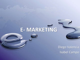 E- MARKETING
Diego Valencia
Isabel Campo
 