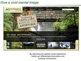 Give a vivid mental image:




                   By delivering the optimal visual experience,
                     hotels can differentiate themselves and
                             increase conversions. 7
 