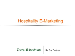 Hospitality E-Marketing




Travel E-business   By: Eric Frankum
 