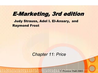 E-Marketing, 3rd edition
 Judy Strauss, Adel I. El-Ansary, and
Raymond Frost




           Chapter 11: Price


                          © Prentice Hall 2003
 