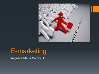 E-marketing
Angélica María Cortes H
 
