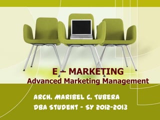E – MARKETING
Advanced Marketing Management
Arch. Maribel C. Tubera
DBA Student – SY 2012-2013
 