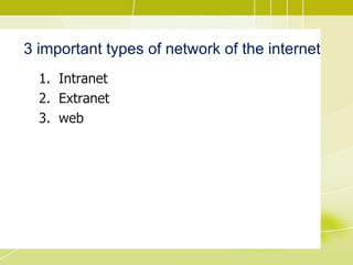 3 important types of network of the internet
1. Intranet
2. Extranet
3. web
 