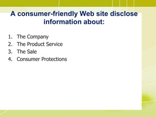 A consumer-friendly Web site disclose
information about:
1. The Company
2. The Product Service
3. The Sale
4. Consumer Protections
 