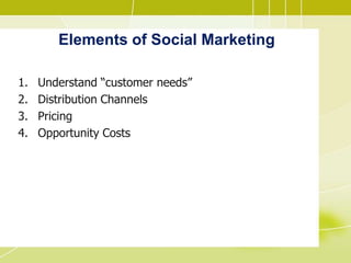 Elements of Social Marketing
1. Understand “customer needs”
2. Distribution Channels
3. Pricing
4. Opportunity Costs
 