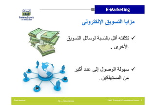 ‫مزايا التسويق اإللكترونى‬
‫‪ ‬تكلفته أقل بالنسبة لوسائل التسويق‬
‫األخرى .‬

‫‪ ‬سھولة الوصول إلى عدد أكبر‬
‫من المستھلكين .‬

‫5 ‪EAAC Training & Consultancy Center‬‬

‫‪By …. Rana Gomaa‬‬

‫‪Free Seminar‬‬

 