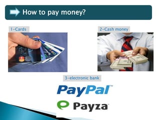 How to pay money?
1-Cards 2-Cash money
3-electronic bank
 