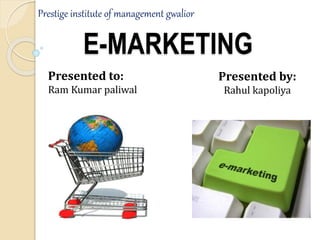 E-MARKETING
Presented by:
Rahul kapoliya
Presented to:
Ram Kumar paliwal
Prestige institute of management gwalior
 