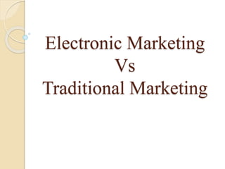 Electronic Marketing
Vs
Traditional Marketing
 