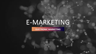 E-MARKETING
ELECTRONIC MARKETING
 