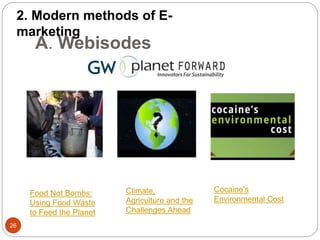 A. Webisodes
2. Modern methods of E-
marketing
26
Cocaine's
Environmental Cost
Food Not Bombs:
Using Food Waste
to Feed the Planet
Climate,
Agriculture and the
Challenges Ahead
 