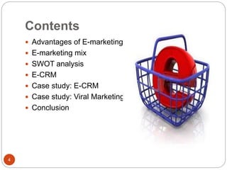Contents
4
 Advantages of E-marketing
 E-marketing mix
 SWOT analysis
 E-CRM
 Case study: E-CRM
 Case study: Viral Marketing
 Conclusion
 
