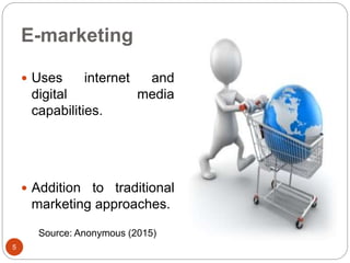 E-marketing
 Uses internet and
digital media
capabilities.
 Addition to traditional
marketing approaches.
5
Source: Anonymous (2015)
 