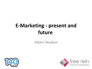 E-Marketing - present and future  Adam Noakes 