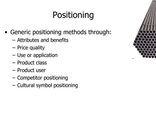 Positioning Generic positioning methods through: Attributes and benefits Price quality Use or application Product class Product user Competitor positioning Cultural symbol positioning 