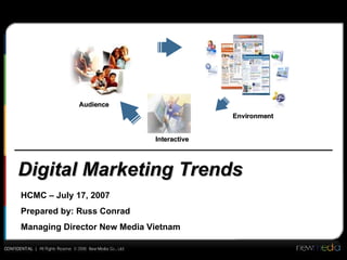 Digital Marketing Trends Audience Environment Interactive HCMC – July 17, 2007 Prepared by: Russ Conrad Managing Director New Media Vietnam 
