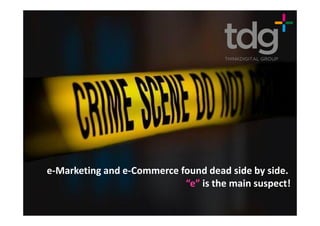 e-Marketing and e-Commerce found dead side by side.
                            “e” is the main suspect!
 