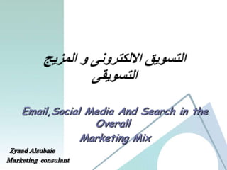 Email,Social Media And Search in the
                  Overall
                Marketing Mix
 Zyaad Alsubaie
Marketing consulant
 