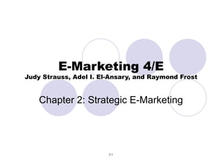 E-Marketing 4/E Judy Strauss, Adel I. El-Ansary, and Raymond Frost Chapter 2: Strategic E-Marketing 