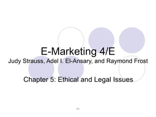 E-Marketing 4/E Judy Strauss, Adel I. El-Ansary, and Raymond Frost Chapter 5: Ethical and Legal Issues 