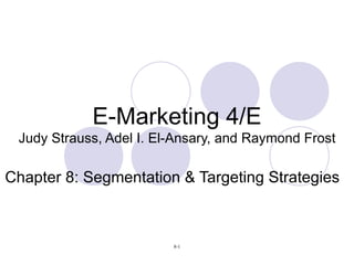 E-Marketing 4/E Judy Strauss, Adel I. El-Ansary, and Raymond Frost Chapter 8: Segmentation & Targeting Strategies 