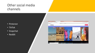 Other social media
channels
• Pinterest
• TikTok
• Snapchat
• Reddit