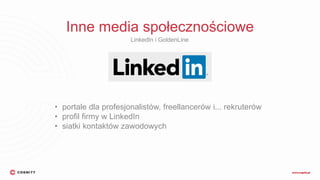 Inne media społecznościowe
LinkedIn i GoldenLine
• portale dla profesjonalistów, freellancerów i... rekruterów
• profil firmy w LinkedIn
• siatki kontaktów zawodowych
 