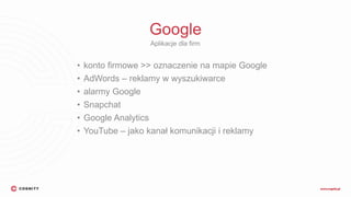 Google
• konto firmowe >> oznaczenie na mapie Google
• AdWords – reklamy w wyszukiwarce
• alarmy Google
• Snapchat
• Google Analytics
• YouTube – jako kanał komunikacji i reklamy
Aplikacje dla firm
 