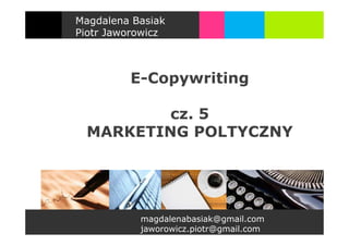 Magdalena Basiak
Piotr Jaworowicz



         E-Copywriting

         cz. 5
 MARKETING POLTYCZNY




           magdalenabasiak@gmail.com
           jaworowicz.piotr@gmail.com
 
