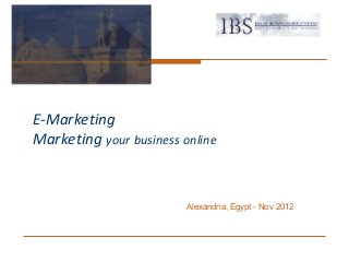 E-Marketing
Marketing your business online


                         Alexandria, Egypt - Nov 2012
 