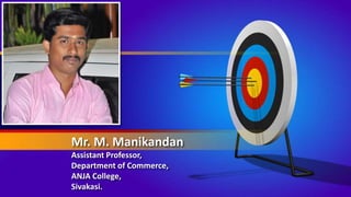 Mr. M. Manikandan
Assistant Professor,
Department of Commerce,
ANJA College,
Sivakasi.
 