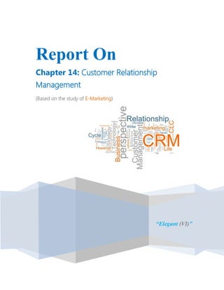 .



Report On
Chapter 14: Customer Relationship
Management
(Based on the study of E-Marketing)




                                      “Elegant (VI)”
 