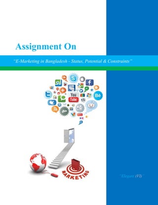 Assignment On
“E-Marketing in Bangladesh - Status, Potential & Constraints”




                                                      “Elegant (VI)”
 