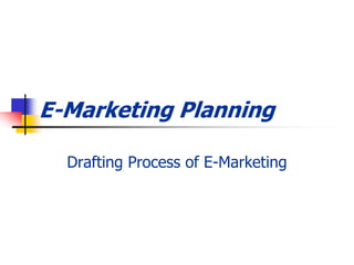 E-Marketing Planning
Drafting Process of E-Marketing
 