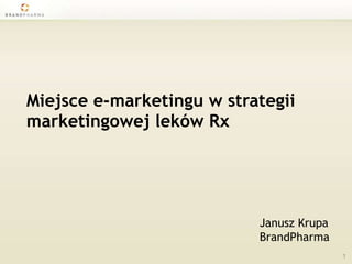 Miejsce e-marketingu w strategii marketingowej leków Rx Janusz Krupa BrandPharma 