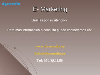 E- Marketing Gracias por su atención   Para más información o consulta puede contactarnos en:  www.dysmedia.es [email_address] Tel: 670.85.11.88  