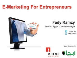 E-Marketing For Entrepreneurs


                        Fady Ramzy
                 Interact Egypt country Manager

                                            Cyberzizo
                                          Fady Ramzy




                                    Cairo, December 15th
 
