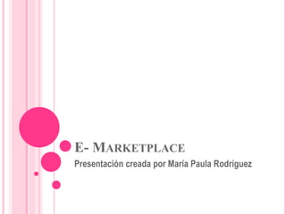 E- MARKETPLACE
Presentación creada por María Paula Rodríguez
 