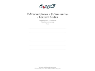 E-Marketplaces - E-Commerce
- Lecture Slides
Fundamentals of E-Commerce
Fakir Mohan University
10 pag.
Document shared on www.docsity.com
Downloaded by: anne-atieno-ndolo (onoka08@yahoo.com)
 