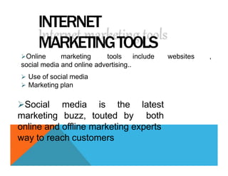 INTERNET
MARKETINGTOOLS
include
Online marketing tools
social media and online advertising..
 Use of social media
 Marketing plan
websites ,
Social media is the
marketing buzz, touted by
latest
both
online and offline marketing experts
way to reach customers
 