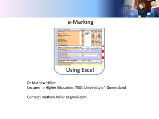 e-Marking




                       Using Excel
Dr Mathew Hillier
Lecturer in Higher Education, TEDI, University of Queensland

Contact: mathew.hillier at gmail.com
 
